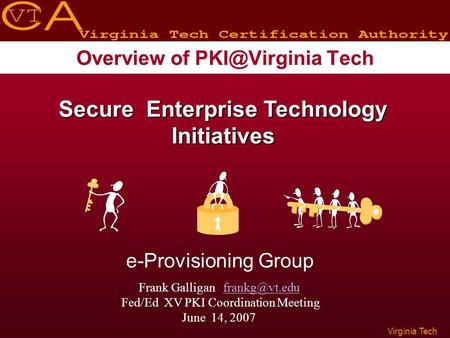 Virginia Tech Overview of Tech Secure Enterprise Technology Initiatives e-Provisioning Group Frank Galligan Fed/Ed.