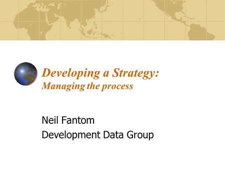 Developing a Strategy: Managing the process Neil Fantom Development Data Group.
