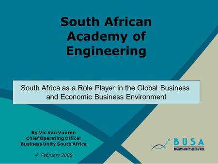 South African Academy of Engineering By Vic Van Vuuren Chief Operating Officer Business Unity South Africa 4 February 2008 South Africa as a Role Player.