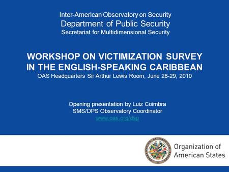 Inter-American Observatory on Security Department of Public Security Secretariat for Multidimensional Security WORKSHOP ON VICTIMIZATION SURVEY IN THE.