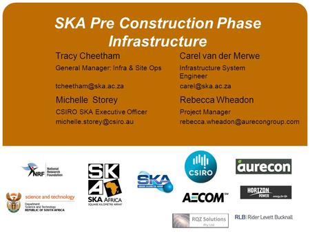 SKA Pre Construction Phase Infrastructure Tracy Cheetham Carel van der Merwe General Manager: Infra & Site OpsInfrastructure System Engineer
