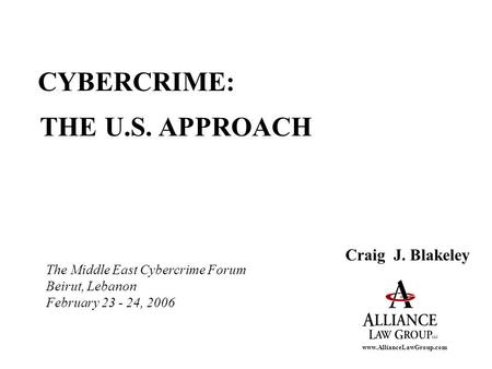 Www.AllianceLawGroup.com CYBERCRIME: THE U.S. APPROACH Craig J. Blakeley The Middle East Cybercrime Forum Beirut, Lebanon February 23 - 24, 2006.