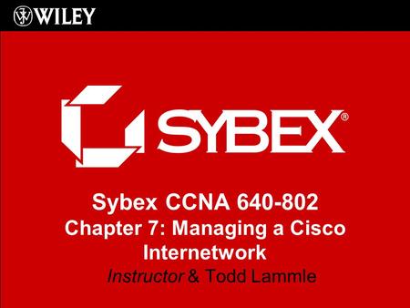 Sybex CCNA 640-802 Chapter 7: Managing a Cisco Internetwork Instructor & Todd Lammle.
