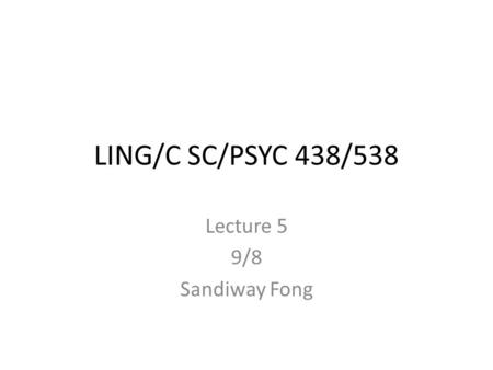 LING/C SC/PSYC 438/538 Lecture 5 9/8 Sandiway Fong.