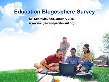 Education Blogosphere Survey Dr. Scott McLeod, January 2007 www.dangerouslyirrelevant.org.