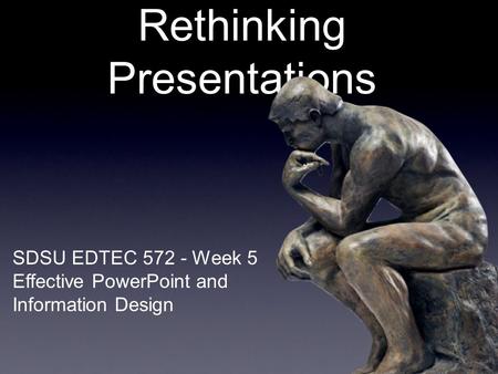 SDSU EDTEC 572 - Week 5 Effective PowerPoint and Information Design Rethinking Presentations.