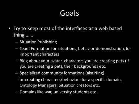 Goals Try to Keep most of the interfaces as a web based thing…….. – Situation Publishing – Team Formation for situations, behavior demonstration, for important.