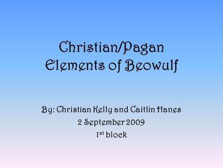 Christian/Pagan Elements of Beowulf By: Christian Kelly and Caitlin Hanes 2 September 2009 1 st block.