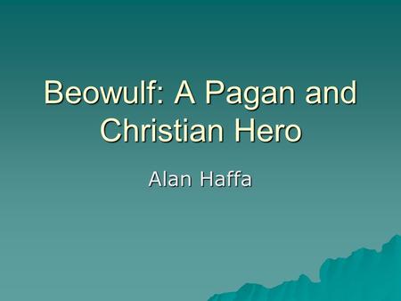 Beowulf: A Pagan and Christian Hero Alan Haffa. Beowulf: Textual History  Composed between mid 7 th c. and end of 10 th c. in Anglo- Saxon, in England.
