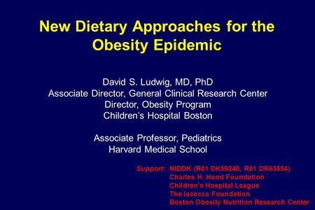 New Dietary Approaches for the Obesity Epidemic David S. Ludwig, MD, PhD Associate Director, General Clinical Research Center Director, Obesity Program.