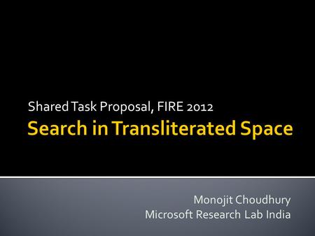 Shared Task Proposal, FIRE 2012 Monojit Choudhury Microsoft Research Lab India.