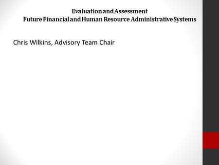 Evaluation and Assessment Future Financial and Human Resource Administrative Systems Chris Wilkins, Advisory Team Chair.