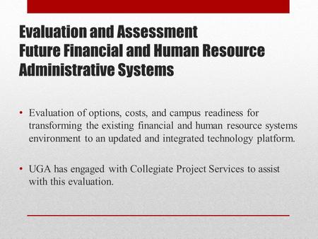 Evaluation and Assessment Future Financial and Human Resource Administrative Systems Evaluation of options, costs, and campus readiness for transforming.