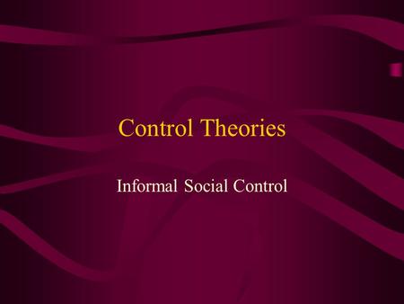 Control Theories Informal Social Control. Assumptions about human nature Humans are hedonistic, self-serving beings We are “inclined” towards deviance.