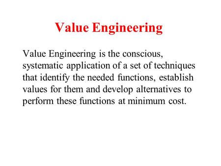 Value Engineering Value Engineering is the conscious, systematic application of a set of techniques that identify the needed functions, establish values.