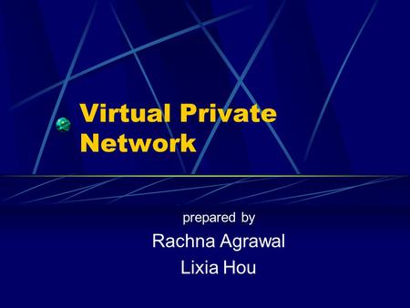 Virtual Private Network prepared by Rachna Agrawal Lixia Hou.