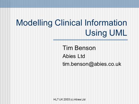HL7 UK 2003 (c) Abies Ltd Modelling Clinical Information Using UML Tim Benson Abies Ltd
