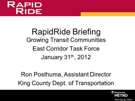 RapidRide Briefing Growing Transit Communities East Corridor Task Force January 31 th, 2012 Ron Posthuma, Assistant Director King County Dept. of Transportation.