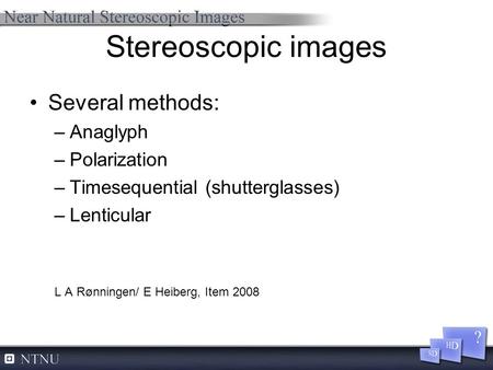Stereoscopic images Several methods: –Anaglyph –Polarization –Timesequential (shutterglasses) –Lenticular L A Rønningen/ E Heiberg, Item 2008.