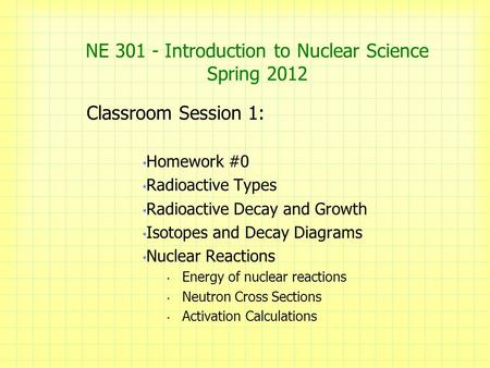 NE 301 - Introduction to Nuclear Science Spring 2012 Classroom Session 1: Homework #0 Radioactive Types Radioactive Decay and Growth Isotopes and Decay.