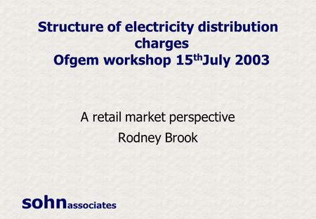 Structure of electricity distribution charges Ofgem workshop 15 th July 2003 A retail market perspective Rodney Brook.