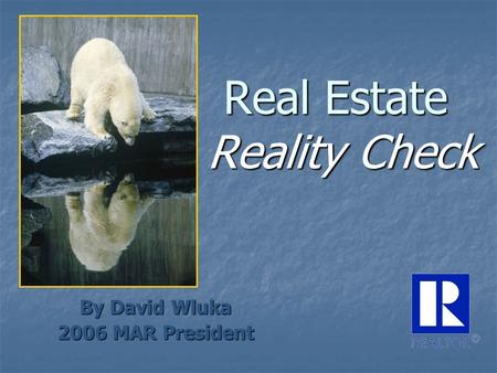 Real Estate Reality Check By David Wluka 2006 MAR President.