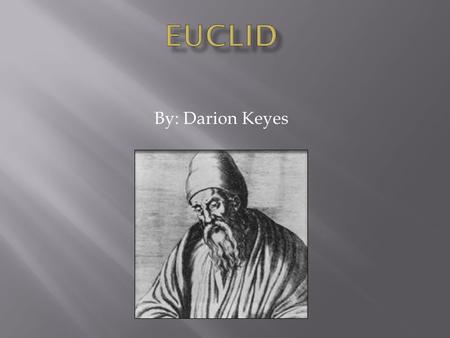 By: Darion Keyes. Nothing is known about Euclid’s life except what the Greek philosopher Proclus said in his reports “summary” of famous Greek mathematicians.