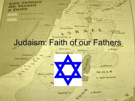 Judaism: Faith of our Fathers. The Land of the Jews Palestine: eastern end of Mediterranean Sea –Home of Phoenicians, the Philistines, and the Hebrews.