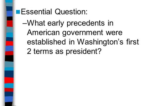 Essential Question: What early precedents in American government were established in Washington’s first 2 terms as president? Lesson Plan for Monday, September.