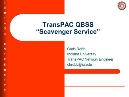 INDIANAUNIVERSITYINDIANAUNIVERSITY TransPAC QBSS “Scavenger Service” Chris Robb Indiana University TransPAC Network Engineer