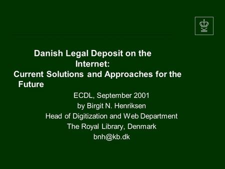 Danish Legal Deposit on the Internet: Current Solutions and Approaches for the Future ECDL, September 2001 by Birgit N. Henriksen Head of Digitization.