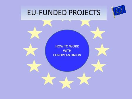 EU-FUNDED PROJECTS HOW TO WORK WITH EUROPEAN UNION.