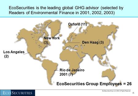 -0--0- EcoSecurities Group Ltd. 2002 All Rights Reserved EcoSecurities is the leading global GHG advisor (selected by Readers of Environmental Finance.