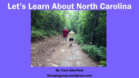 Let’s Learn About North Carolina By: Cara Edenfield Groupbygroup.wordpress.com.