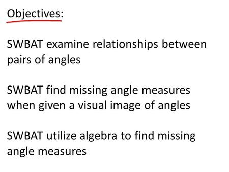 Objectives: SWBAT examine relationships between pairs of angles SWBAT find missing angle measures when given a visual image of angles SWBAT utilize algebra.