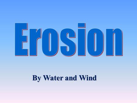 Erosion By Water and Wind.