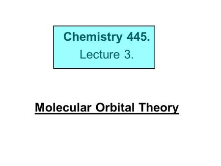 Chemistry 445. Lecture 3. Molecular Orbital Theory.