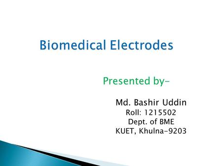Biomedical Electrodes Presented by- Md. Bashir Uddin Roll: 1215502 Dept. of BME KUET, Khulna-9203.
