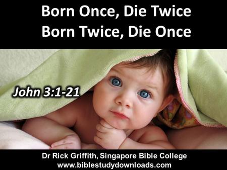 Born Once, Die Twice Born Twice, Die Once Dr Rick Griffith, Singapore Bible College www.biblestudydownloads.com Dr Rick Griffith, Singapore Bible College.