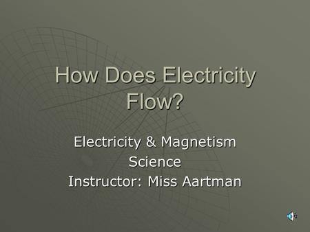 How Does Electricity Flow? Electricity & Magnetism Science Instructor: Miss Aartman.