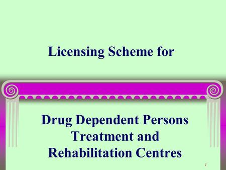 1 Licensing Scheme for Drug Dependent Persons Treatment and Rehabilitation Centres.