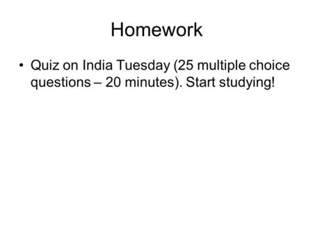 Homework Quiz on India Tuesday (25 multiple choice questions – 20 minutes). Start studying!
