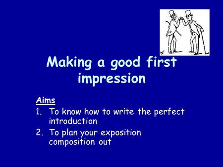 Making a good first impression Aims 1.To know how to write the perfect introduction 2.To plan your exposition composition out.