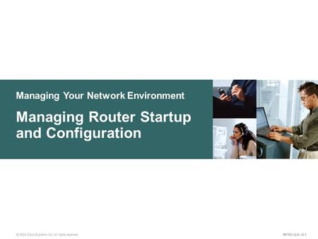 © 2004 Cisco Systems, Inc. All rights reserved. Managing Your Network Environment Managing Router Startup and Configuration INTRO v2.0—9-1.