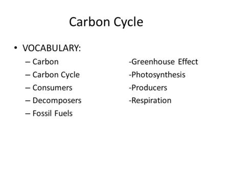 Carbon Cycle VOCABULARY: – Carbon-Greenhouse Effect – Carbon Cycle-Photosynthesis – Consumers-Producers – Decomposers-Respiration – Fossil Fuels.