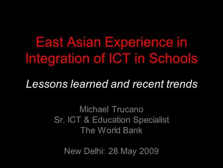 East Asian Experience in Integration of ICT in Schools Lessons learned and recent trends Michael Trucano Sr. ICT & Education Specialist The World Bank.