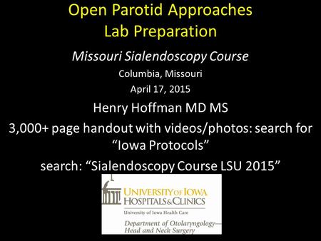 Open Parotid Approaches Lab Preparation Missouri Sialendoscopy Course Columbia, Missouri April 17, 2015 Henry Hoffman MD MS 3,000+ page handout with videos/photos: