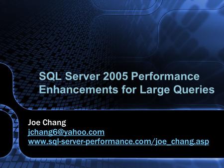 SQL Server 2005 Performance Enhancements for Large Queries Joe Chang