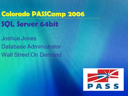 SQL Server 64bit Joshua Jones Database Administrator Wall Street On Demand Colorado PASSCamp 2006.