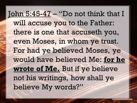 For he wrote of Me. John 5:45-47 – “Do not think that I will accuse you to the Father: there is one that accuseth you, even Moses, in whom ye trust. For.